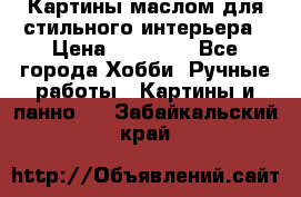 Картины маслом для стильного интерьера › Цена ­ 30 000 - Все города Хобби. Ручные работы » Картины и панно   . Забайкальский край